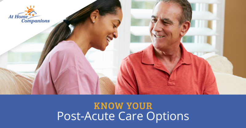 Know Your Post-Acute Care Options - At Home Companions